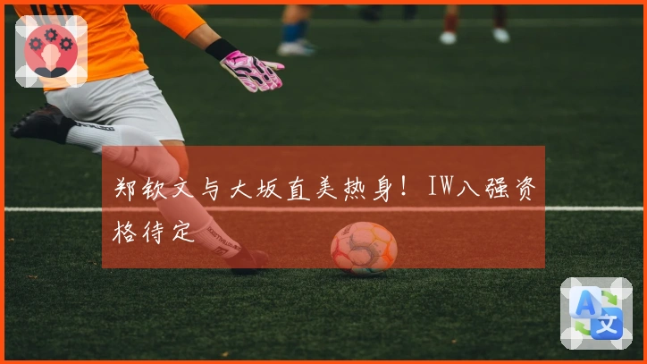 郑钦文与大坂直美热身！IW八强资格待定