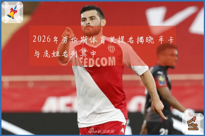 2026年劳伦斯体育奖提名揭晓 辛卡与虎妞名列其中
