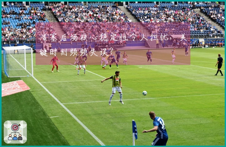 活塞后场核心稳定性令人担忧，关键时刻频频失误？