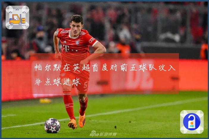 帕尔默在英超首度对前五球队攻入非点球进球