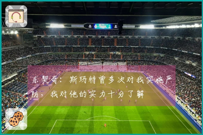 东契奇：斯玛特曾多次对我实施严防，我对他的实力十分了解