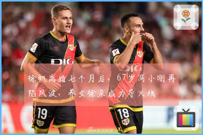 徐帆离婚七个月后，67岁冯小刚再陷风波，养女徐朵成为导火线