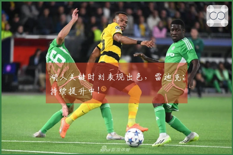 湖人关键时刻表现出色，雷迪克：持续提升中！