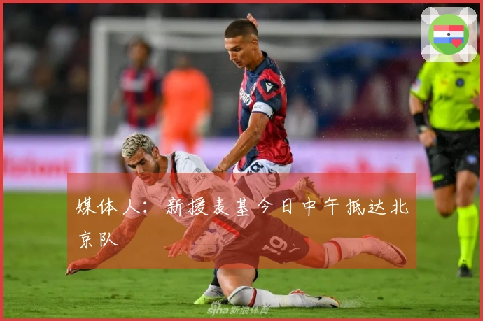 媒体人：新援麦基今日中午抵达北京队