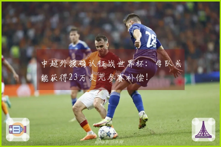 中超外援确认征战世界杯：母队或能获得23万美元参赛补偿！