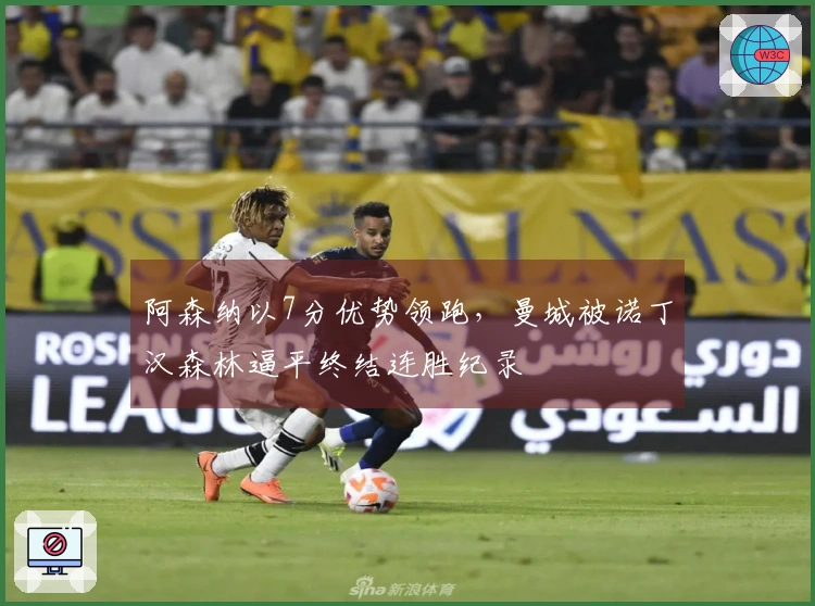 阿森纳以7分优势领跑，曼城被诺丁汉森林逼平终结连胜纪录