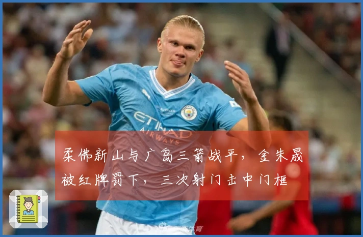 柔佛新山与广岛三箭战平，金朱晟被红牌罚下，三次射门击中门框