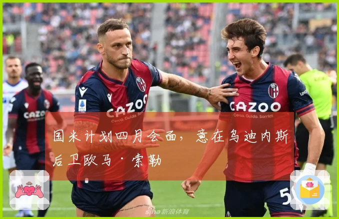 国米计划四月会面，意在乌迪内斯后卫欧马·索勒