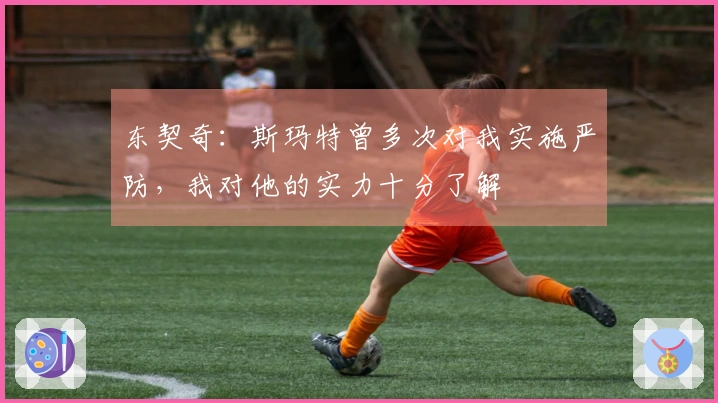 东契奇：斯玛特曾多次对我实施严防，我对他的实力十分了解