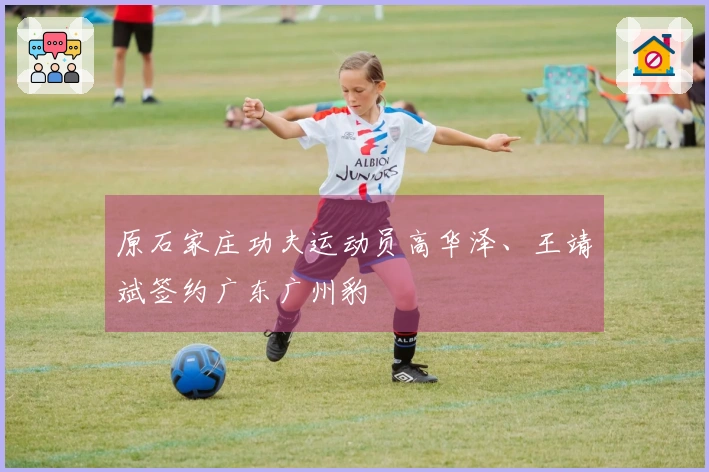 原石家庄功夫运动员高华泽、王靖斌签约广东广州豹